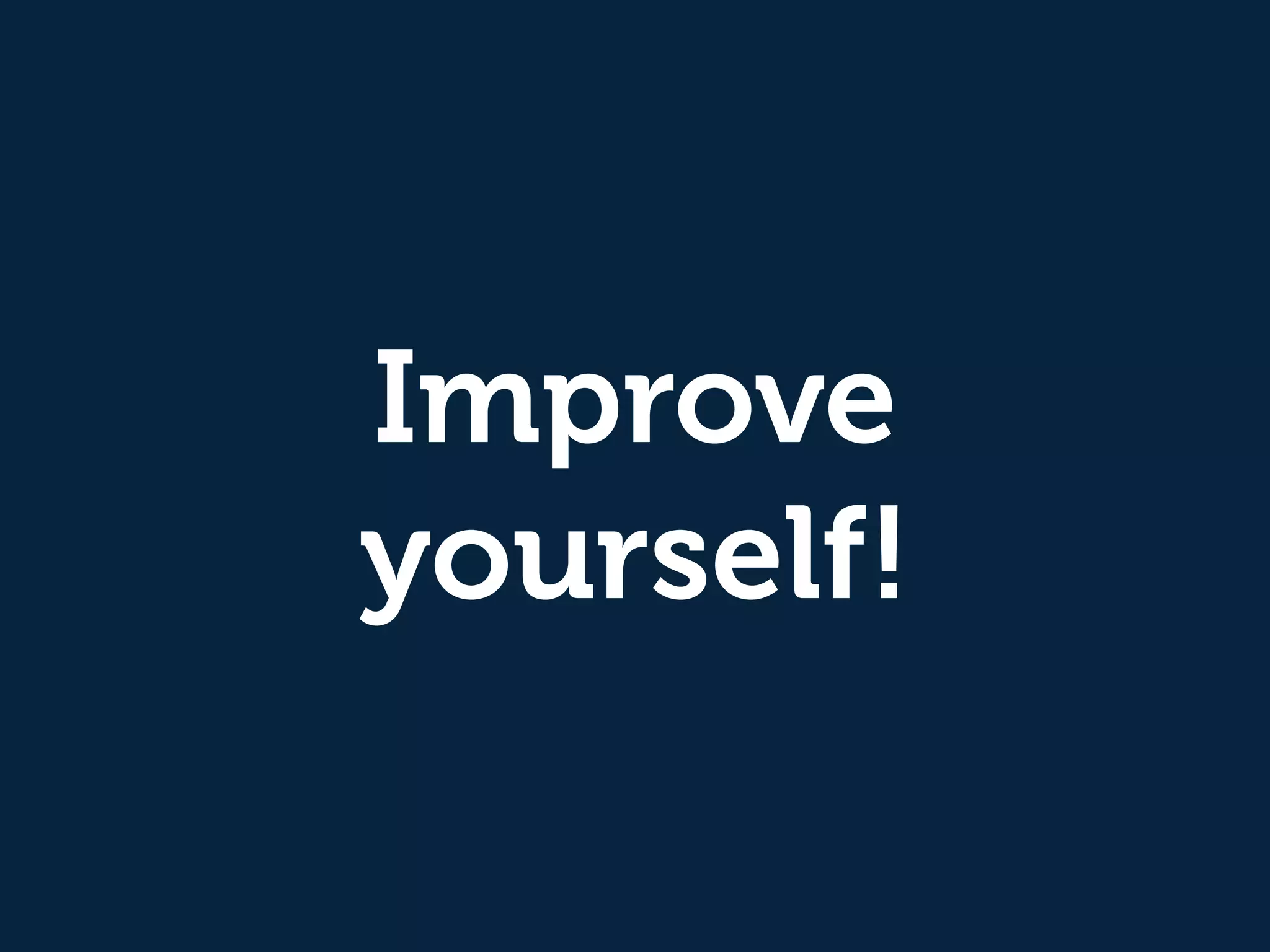 Improve 
yourself! 
 