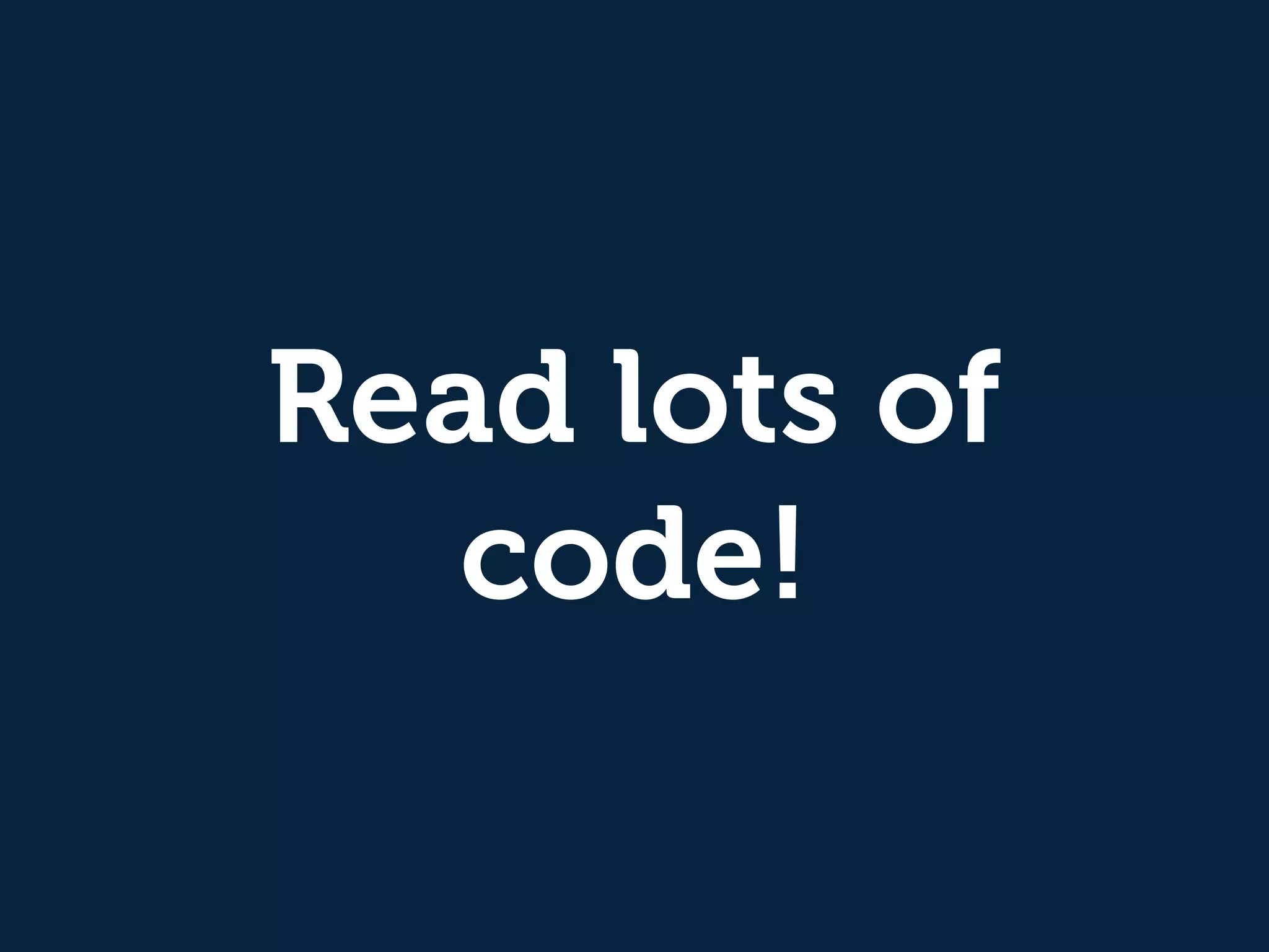 Read lots of 
code! 
 