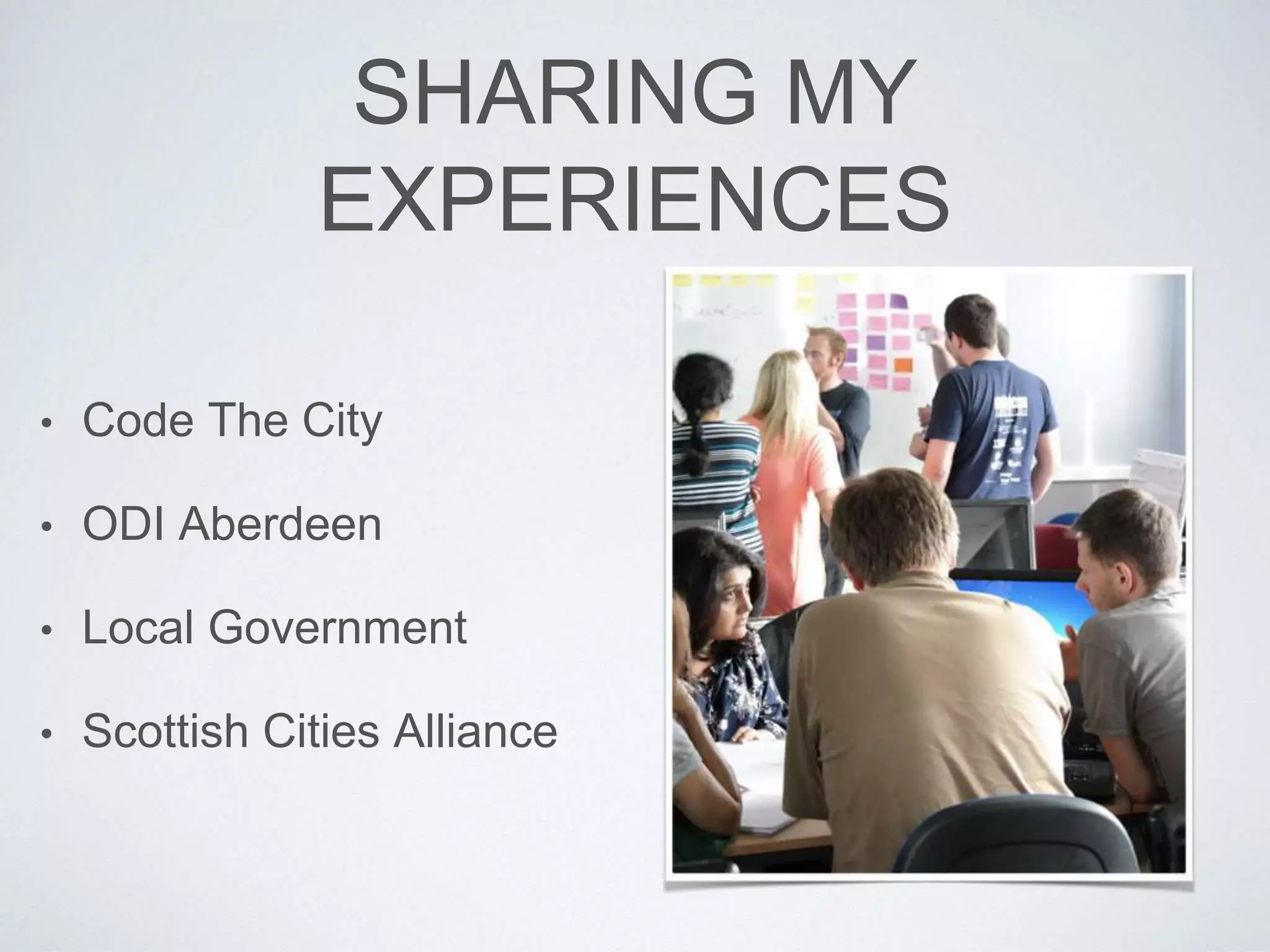 SHARING MY
EXPERIENCES
• Code The City
• ODI Aberdeen
• Local Government
• Scottish Cities Alliance
 