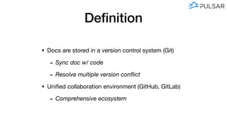 Deﬁnition
• Docs are stored in a version control system (Git) 

- Sync doc w/ code 

- Resolve multiple version conﬂict
• Uniﬁed collaboration environment (GitHub, GitLab)

- Comprehensive ecosystem
 