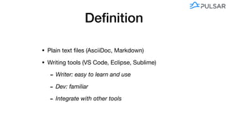 Deﬁnition
• Plain text ﬁles (AsciiDoc, Markdown)

• Writing tools (VS Code, Eclipse, Sublime)

- Writer: easy to learn and use 

- Dev: familiar
- Integrate with other tools
 