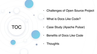 TOC
• Challenges of Open Source Project
• What is Docs Like Code?
• Case Study (Apache Pulsar)
• Beneﬁts of Docs Like Code
• Thoughts
 