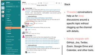 Users
Slack
• Threaded conversations
help us for deep
discussions around a
speciﬁc topic without
clogging up the channel
with details.
• Deeply integrate with
GitHub, Jira, Twitter,
Zoom, Google Drive and
Calendar, and other tools.
 