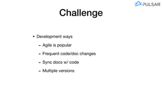 Challenge
• Development ways

- Agile is popular

- Frequent code/doc changes

- Sync docs w/ code

- Multiple versions
 