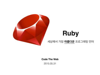 Ruby
Code The Web
세상에서 가장 아름다운 프로그래밍 언어
2015.05.31
 