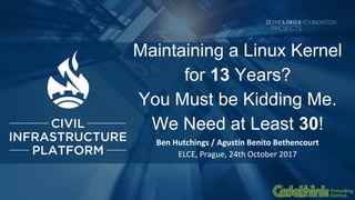 Maintaining a Linux Kernel
for 13 Years?
You Must be Kidding Me.
We Need at Least 30!
Ben Hutchings / Agustín Benito Bethe...