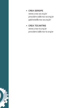 92
• CREA SERGIPE
www.crea-se.org.br
presidencia@crea-se.org.br
gabinete@crea-se.org.br
• CREA TOCANTINS
www.crea-to.org.br
presidencia@crea-to.org.br
 