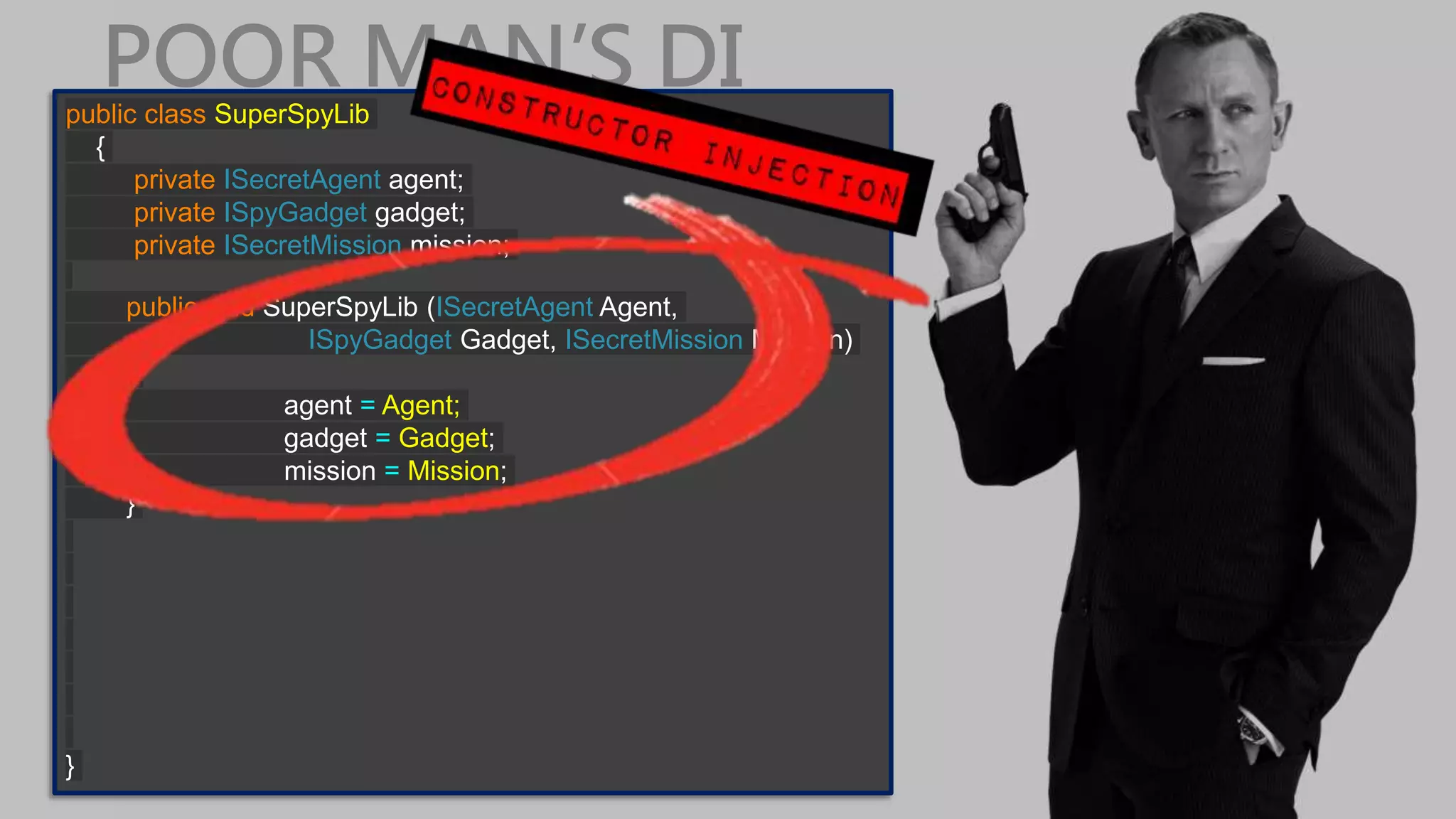 POOR MAN’S DIpublic class SuperSpyLib { private ISecretAgent agent; private ISpyGadget gadget; private ISecretMission mission; public void SuperSpyLib (ISecretAgent Agent, ISpyGadget Gadget, ISecretMission Mission) { agent = Agent; gadget = Gadget; mission = Mission; } } 
