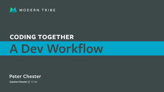 A Dev Workflow
CODING TOGETHER
Peter Chester
@peterchester // tri.be
 