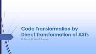 Code Transformation by
Direct Transformation of ASTs
M. Rizun, J.-C. Bach, S. Ducasse
1
 