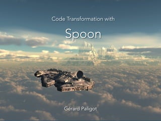 Code Transformation with
Spoon
Gérard Paligot
 
