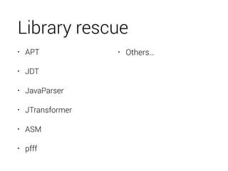 Library rescue
• APT
• JDT
• JavaParser
• JTransformer
• ASM
• pfff
• Others…
 