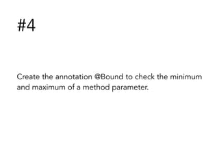 #4
Create the annotation @Bound to check the minimum
and maximum of a method parameter.
 