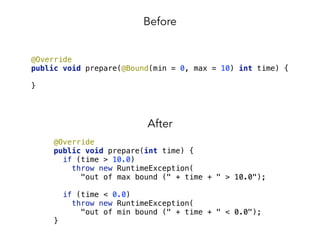 @Override 
public void prepare(@Bound(min = 0, max = 10) int time) { 
 
}
Before
After
@Override 
public void prepare(int ...