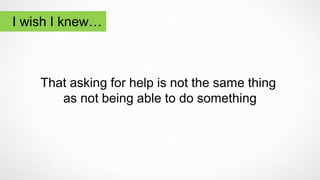That asking for help is not the same thing
as not being able to do something
I wish I knew…
 