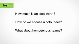 team
How much is an idea worth?
How do we choose a cofounder?
What about homogenous teams?
 