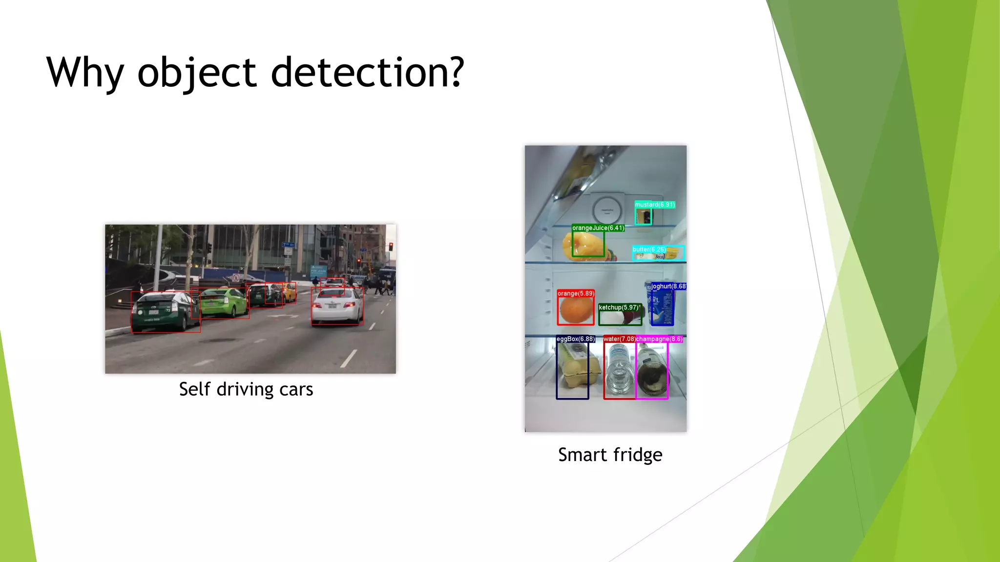 Self driving cars
Smart fridge
Why object detection?