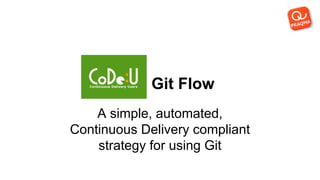 Git Flow
A simple, automated,
Continuous Delivery compliant
strategy for using Git
 