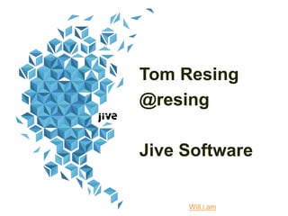 Tom Resing
@resing
Jive Software
Will.i.am
 
