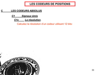 33
LES CODEURS DE POSITIONS
C LES CODEURS ABSOLUS
C1 Signaux émis
C1c La résolution.
Calculez la résolution d’un codeur utilisant 12 bits:
 
