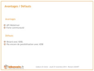 Avantages / Défauts 
Avantages 
API Webdriver 
Forte communauté 
Codeurs En Seine - Jeudi 27 novembre 2014 - Romain LOUVET 
Défauts 
Retard avec iOS8. 
Pas encore de parallélisation avec iOS8 
 