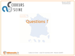 Questions ? 
Romain LOUVET 
@romainlouvet 
Codeurs En Seine - Jeudi 27 novembre 2014 - Romain LOUVET 
