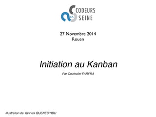 27 Novembre 2014 
Rouen 
Initiation au Kanban 
Illustration de Yannick QUENEC’HDU 
Par Couthaïer FARFRA 
 