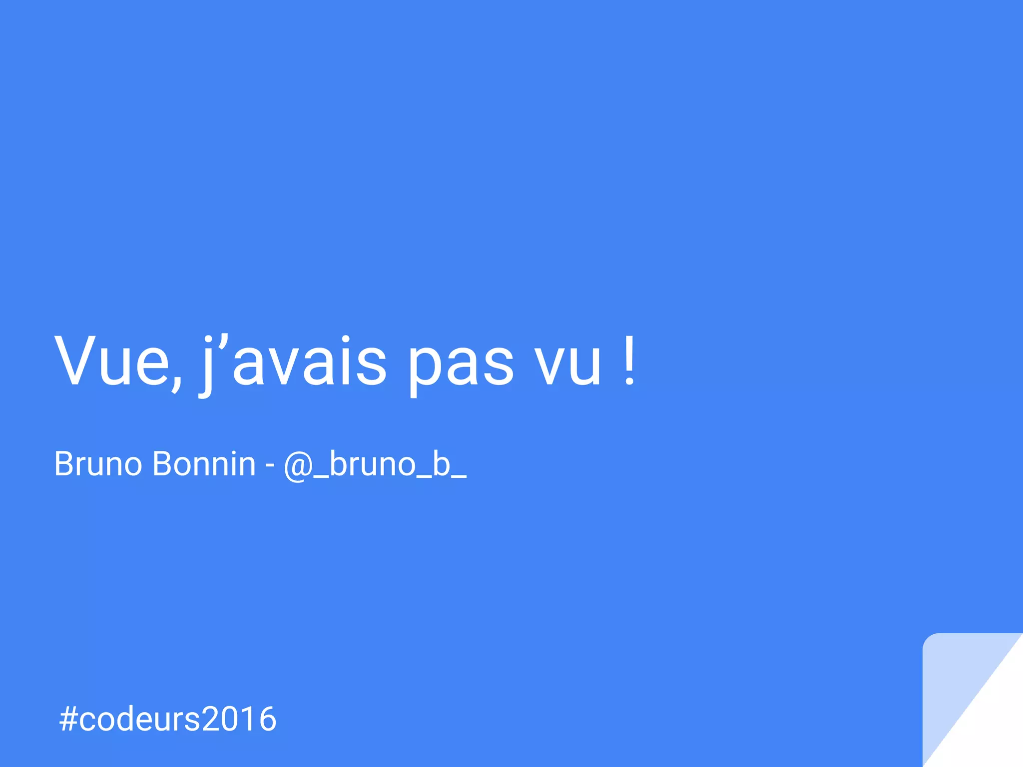 Vue, j’avais pas vu !
Bruno Bonnin - @_bruno_b_
#codeurs2016
 