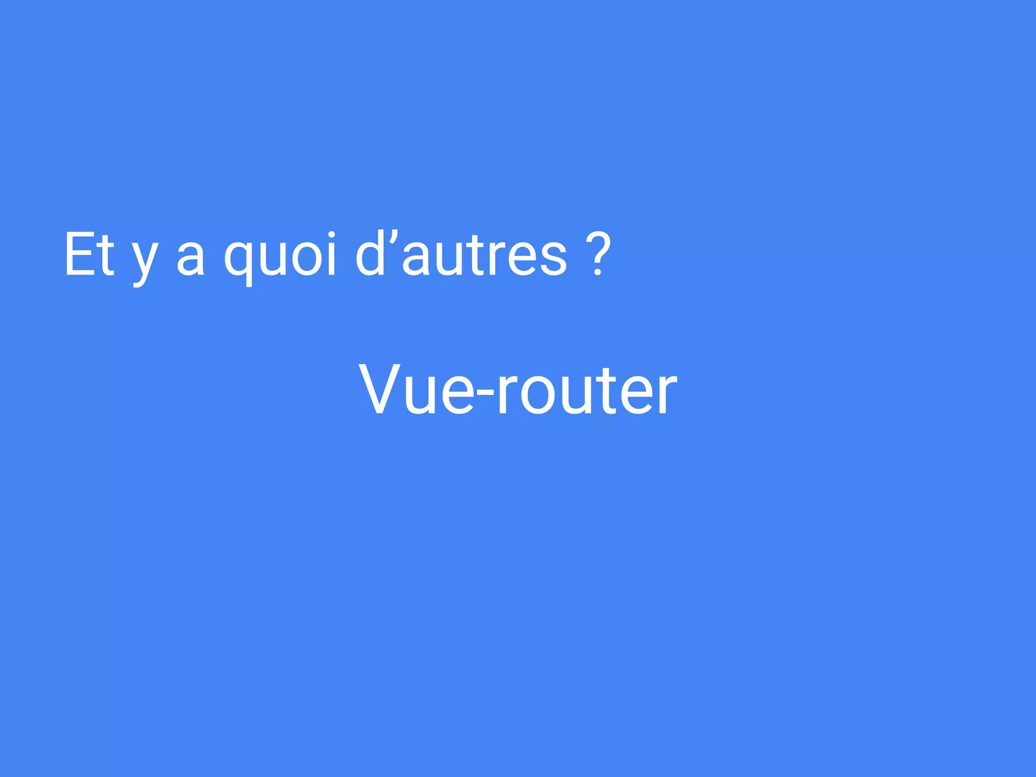 Vue-router
Et y a quoi d’autres ?
 