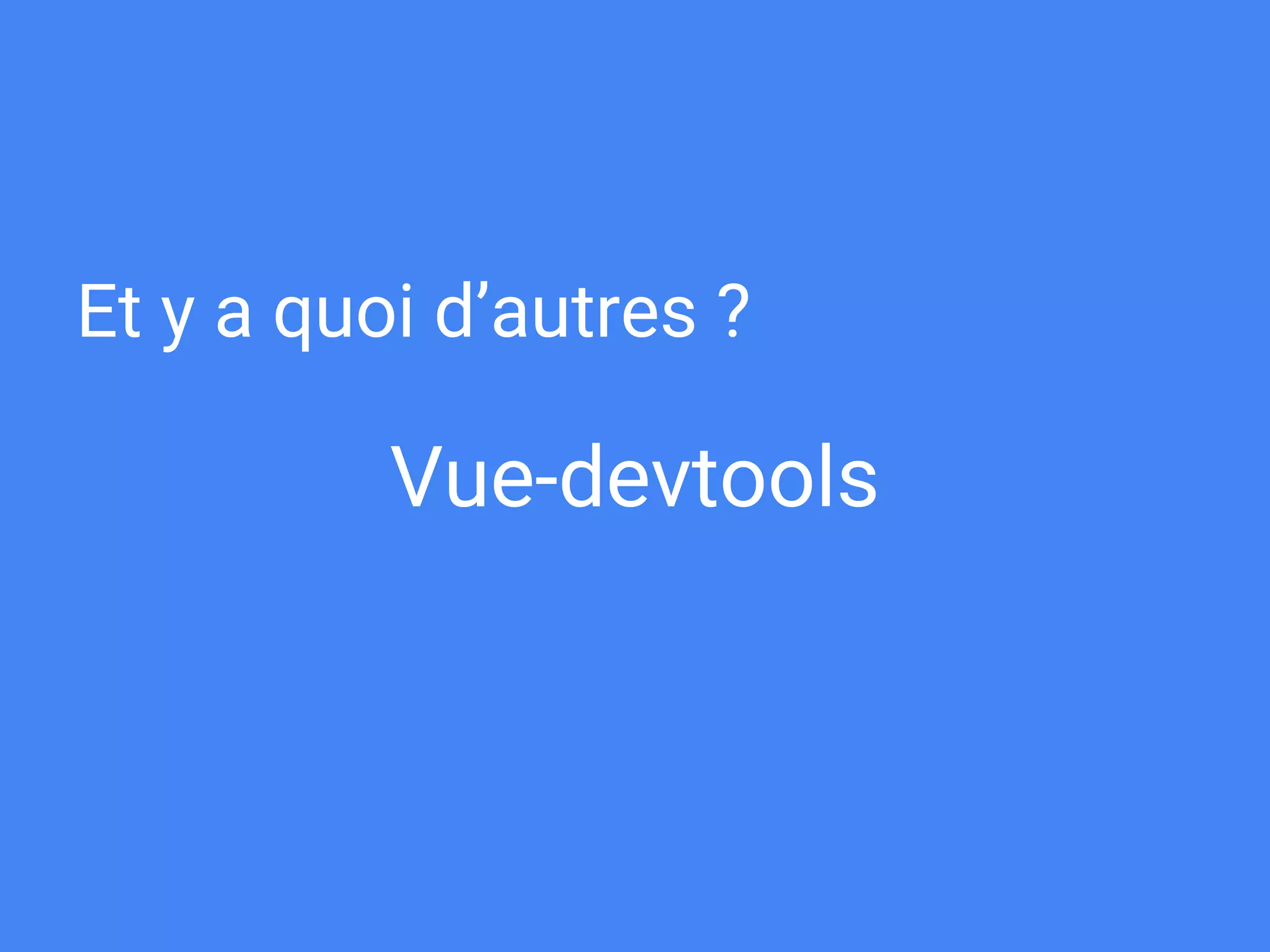 Vue-devtools
Et y a quoi d’autres ?
 