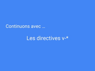 Continuons avec …
Les directives v-*
 