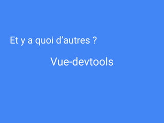 Vue-devtools
Et y a quoi d’autres ?
 