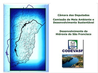 Câmara dos Deputados
Comissão de Meio Ambiente e
Desenvolvimento Sustentável
Desenvolvimento da
Hidrovia do São Francisco
 