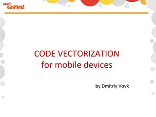 CODE	
  VECTORIZATION	
  
 for	
  mobile	
  devices	
  

                    by	
  Dmitriy	
  Vovk	
  
 