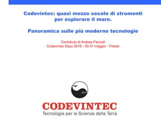 Codevintec: quasi mezzo secolo di strumenti
per esplorare il mare.
Panoramica sulle più moderne tecnologie
Contributo di Andrea Faccioli
Codevintec Days 2018 - 30-31 maggio - Trieste
 