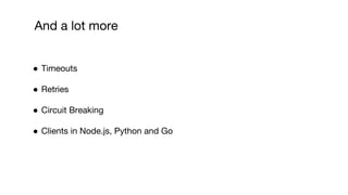 And a lot more
● Timeouts
● Retries
● Circuit Breaking
● Clients in Node.js, Python and Go
 