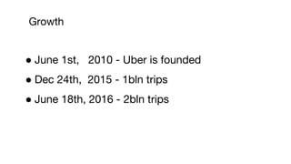 Growth
● June 1st, 2010 - Uber is founded
● Dec 24th, 2015 - 1bln trips
● June 18th, 2016 - 2bln trips
 