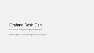 Construct and publish grafana graphs
https://github.com/uber/grafana-dash-gen
Grafana Dash Gen
 