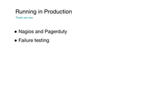 Running in Production
Tools we use
● Nagios and Pagerduty
● Failure testing
 