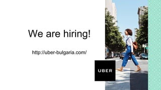 Thank you
Proprietary and confidential © 2016 Uber Technologies, Inc. All rights reserved. No part of this document may be
reproduced or utilized in any form or by any means, electronic or mechanical, including photocopying, recording, or
by any information storage or retrieval systems, without permission in writing from Uber. This document is intended
only for the use of the individual or entity to whom it is addressed and contains information that is privileged,
confidential or otherwise exempt from disclosure under applicable law. All recipients of this document are notified
that the information contained herein includes proprietary and confidential information of Uber, and recipient may not
make use of, disseminate, or in any way disclose this document or any of the enclosed information to any person
other than employees of addressee to the extent necessary for consultations with authorized personnel of Uber.
We are hiring!
http://uber-bulgaria.com/
 