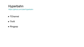 ● TChannel
● Thrift
● Ringpop
Hyperbahn
https://github.com/uber/hyperbahn
 