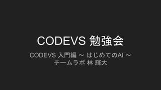 CODEVS 勉強会
CODEVS 入門編 〜 はじめてのAI 〜
チームラボ 林 輝大
 