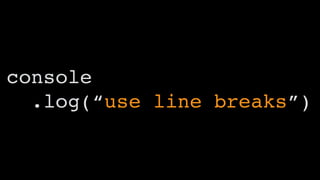 console
.log(“use line breaks”)
 
