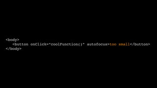 <body>
<button onClick=“coolFunction()” autofocus>too small</button>
</body>
 
