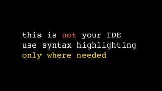 this is not your IDE
use syntax highlighting
only where needed
 