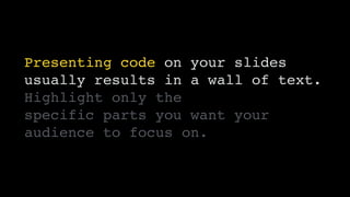 Presenting code on your slides
usually results in a wall of text.
Highlight only the 
specific parts you want your
audienc...