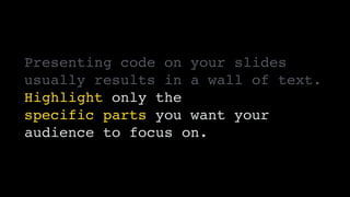 Presenting code on your slides
usually results in a wall of text.
Highlight only the 
specific parts you want your
audienc...