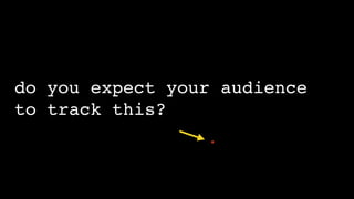 do you expect your audience
to track this?
 