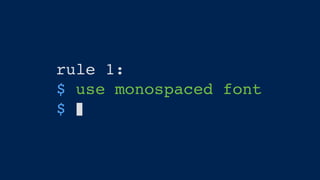 rule 1:
$ use monospaced font
$
 