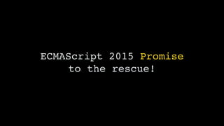 ECMAScript 2015 Promise
to the rescue!
 